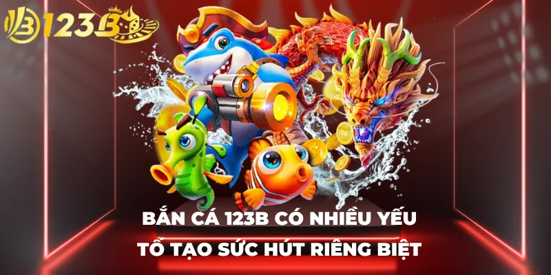 Bắn cá 123B có nhiều yếu tố tạo sức hút riêng biệt
